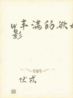 w丰满的欲妇电影