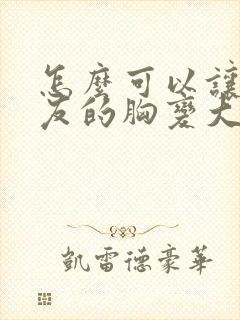 怎么可以让女朋友的胸变大封面