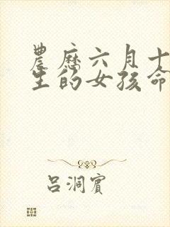 农历六月十七出生的女孩命运怎样