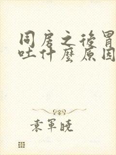 同房之后胃疼想吐什么原因