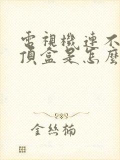 电视机连不上机顶盒是怎么回事