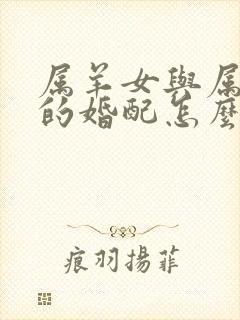 属羊女与属龙男的婚配怎么样?