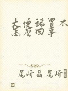 大便稀胃不舒服怎么回事