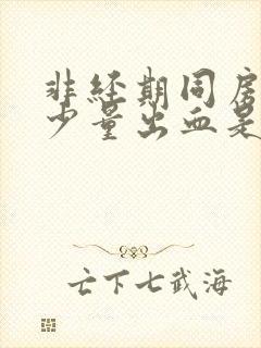 非经期同房过后少量出血是什么原因