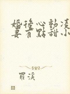 婚后心动凌总追妻有点甜小说完结