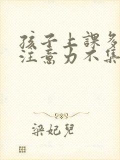 孩子上课多动,注意力不集中是什么问题