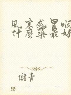 风寒感冒咽炎吃什么药最好效果最好