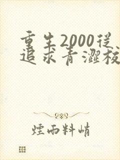 重生2000从追求青涩校花同桌开始在线全文听封面