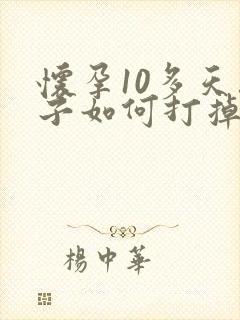 怀孕10多天孩子如何打掉