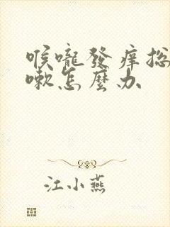 喉咙发痒总是咳嗽怎么办