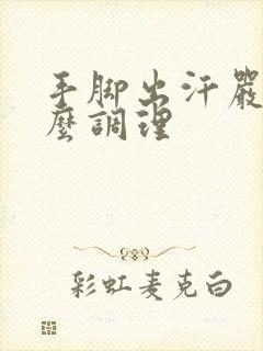 手脚出汗严重怎么调理