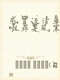 感冒流清鼻涕喉咙疼是风寒还是风热