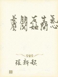 惹朋友生气了怎么哄她开心句子封面