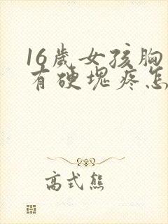 16岁女孩胸里有硬块疼怎么回事