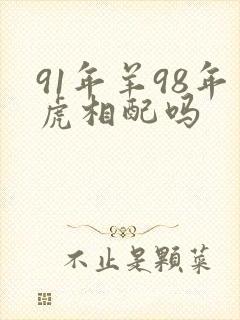 91年羊98年虎相配吗
