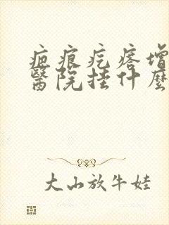 疤痕疙瘩增生去医院挂什么科