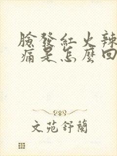 脸发红火辣辣的痛是怎么回事