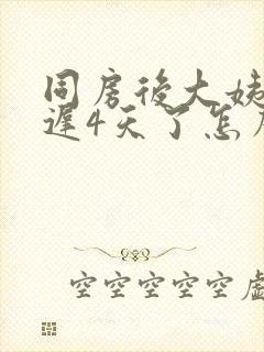 同房后大姨妈推迟4天了怎么回事封面