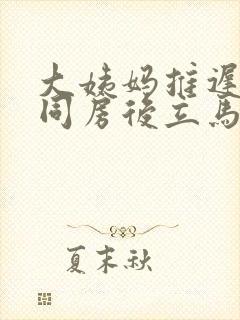 大姨妈推迟三天同房后立马就来了