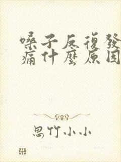 嗓子反复发炎肿痛什么原因