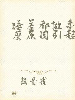 睡着都做梦是什么原因引起的