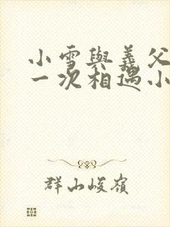 小雪与义父的第一次相遇小说