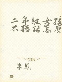 二年级女孩叛逆不听话怎么办