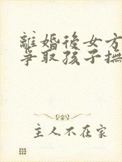 离婚后女方怎样争取孩子抚养权