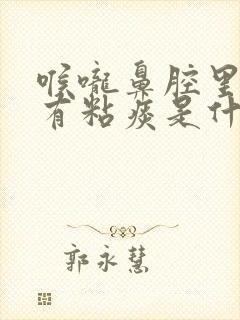 喉咙鼻腔里老是有粘痰是什么原因