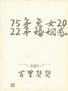 75年兔女2022年婚姻感情