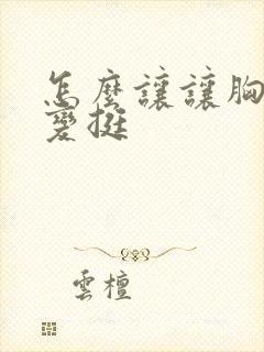 怎么让让胸变大变挺