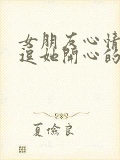 女朋友心情不好逗她开心的笑话