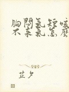 胸闷气短咳嗽上不来气怎么回事