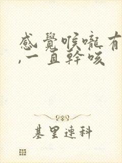 感觉喉咙有异物,一直干咳