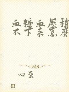 血糖血压稍高降不下来怎么办