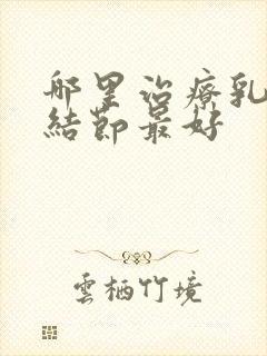 哪里治疗乳腺有结节最好