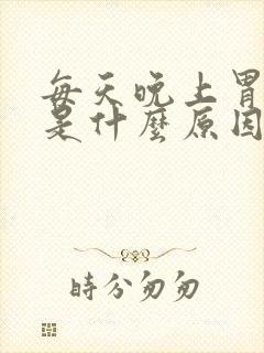 每天晚上胃难受是什么原因