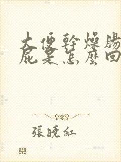 大便干燥肠鸣放屁是怎么回事