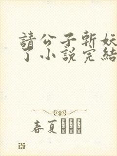 请公子斩妖裴不了小说完结