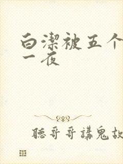 白洁被五个人玩一夜