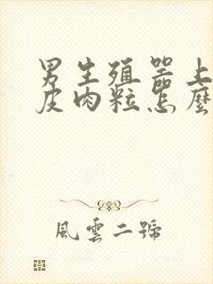 男生殖器上长鸡皮肉粒怎么回事