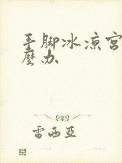 手脚冰凉宫寒怎么办