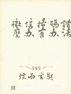 微信扫码错了怎么办有办法挽回吗