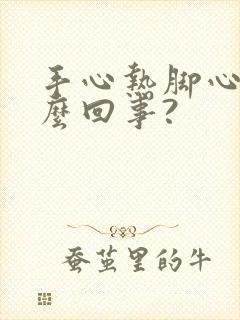 手心热脚心热怎么回事?