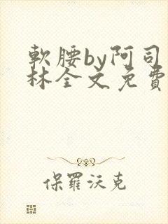 软腰by阿司匹林全文免费阅读