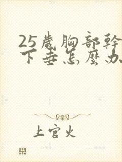 25岁胸部干瘪下垂怎么办