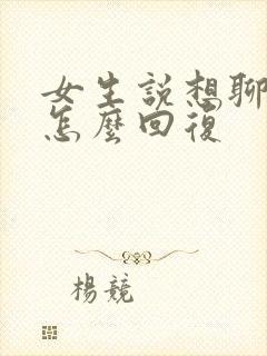 女生说想聊什么怎么回复