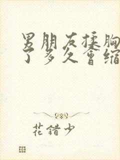 男朋友揉胸变大了多久会缩小