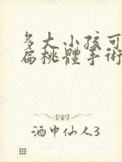 多大小孩可以做扁桃体手术