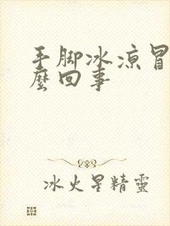 手脚冰凉冒汗怎么回事